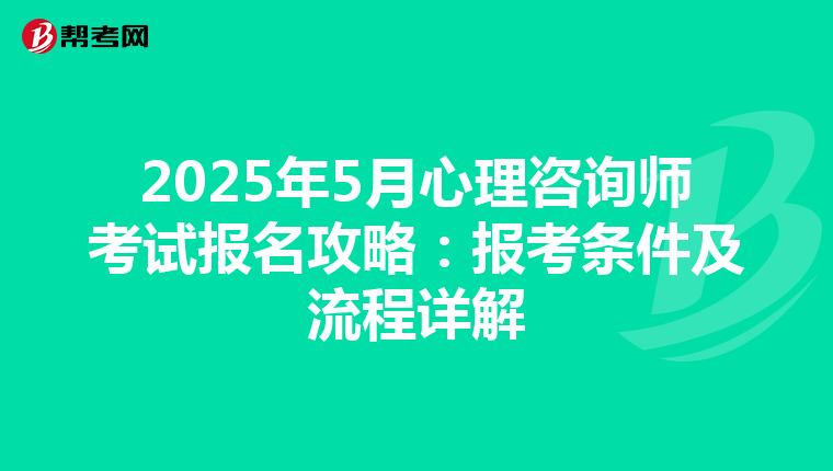 2025年5月心理咨询师考试报名攻略：报考条件及流程详解