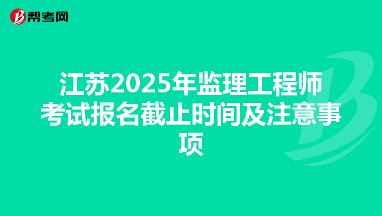 江苏2025年监理工程师考试报名截止时间及注意事项