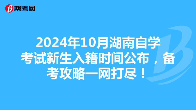 2024年10月湖南自學考試新生入籍時間公布，備考攻略一網打盡！