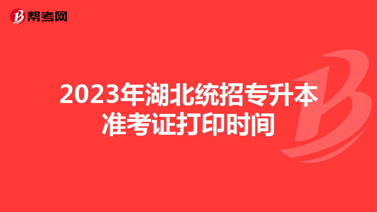 2023年湖北统招专升本准考证打印时间