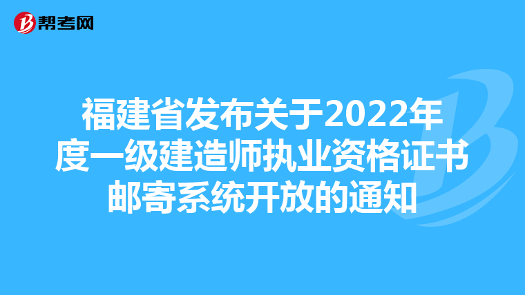 福建省发布关于2022年度一级建造师执业资格证书邮寄系统开放的通知