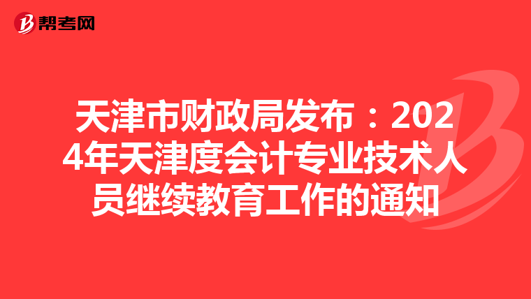 天津市财政局发布：2024年天津度会计专业技术人员继续教育工作的通知