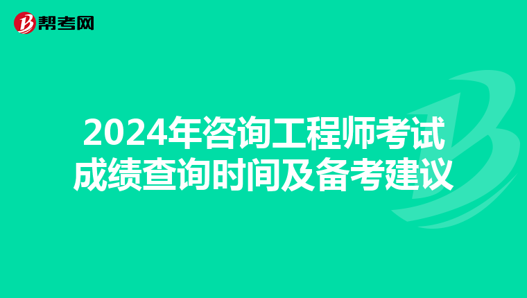 2024年咨询工程师考试成绩查询时间及备考建议