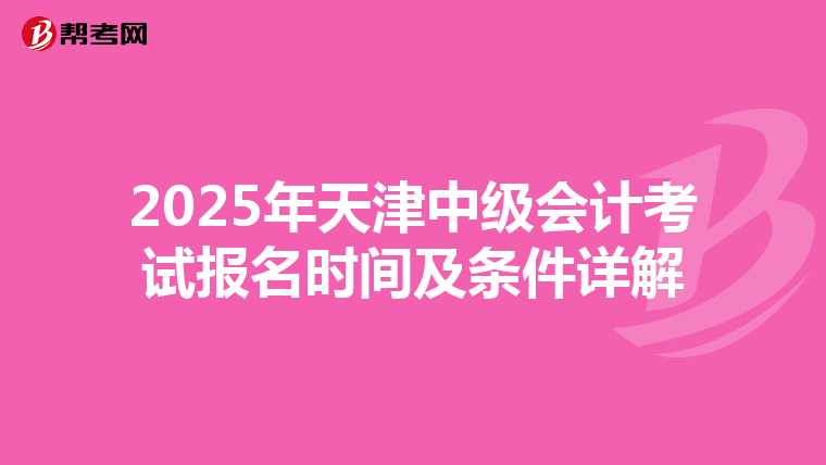 2025年天津中级会计考试报名时间及条件详解