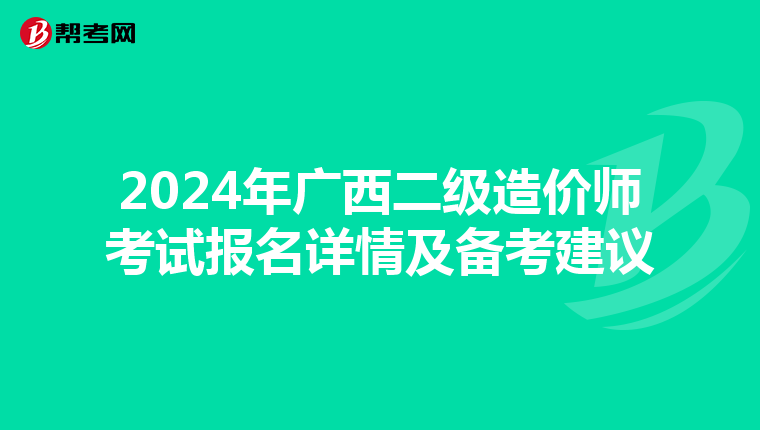 2024年广西二级造价师考试报名详情及备考建议