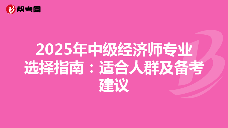 2025年中級經濟師專業選擇指南：適合人群及備考建議
