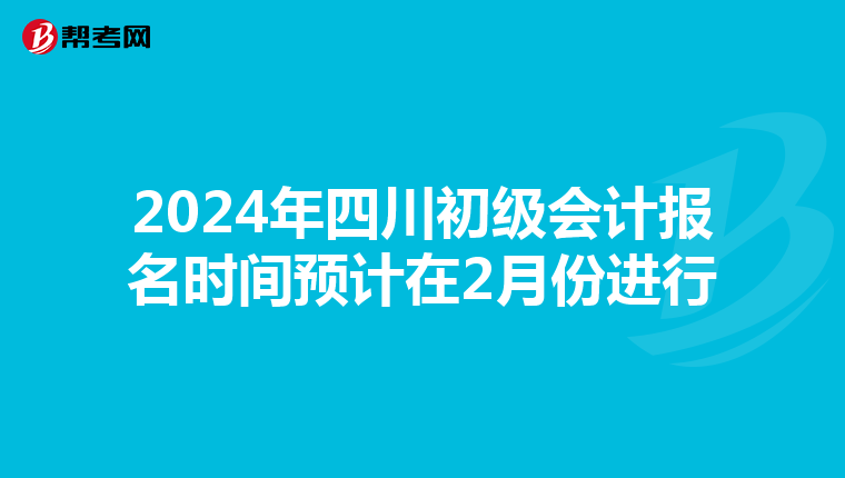 2024年四川初级会计报名时间预计在2月份进行