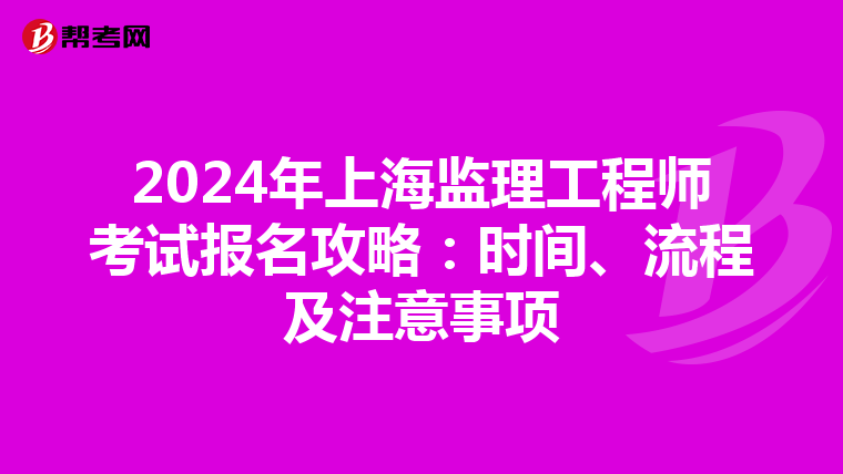 2024年上海监理工程师考试报名攻略：时间、流程及注意事项