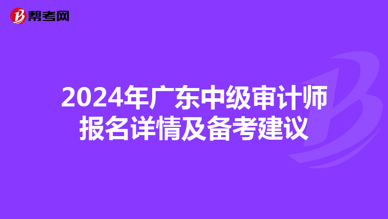 2024年广东中级审计师报名详情及备考建议