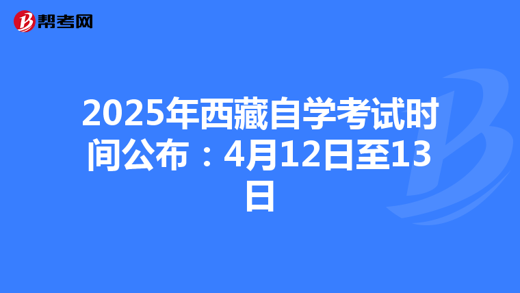 2025年西藏自学考试时间公布：4月12日至13日