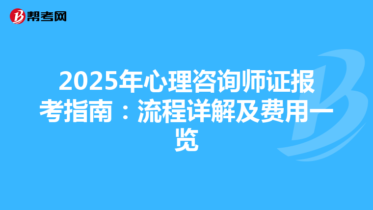 2025年心理咨詢師證報考指南：流程詳解及費用一覽