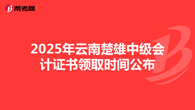 2025年云南楚雄中級會計證書領取時間公布