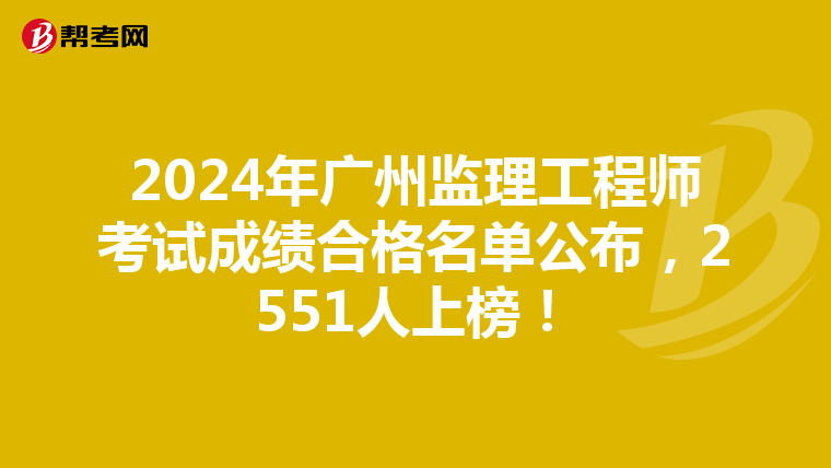 2024年广州监理工程师考试成绩合格名单公布，2551人上榜！