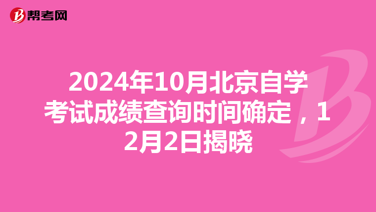 2024年10月北京自学考试成绩查询时间确定，12月2日揭晓