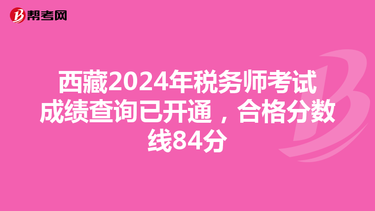 西藏2024年税务师考试成绩查询已开通，合格分数线84分