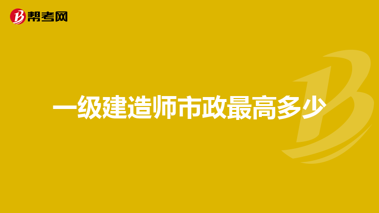 一级建造师市政最高多少