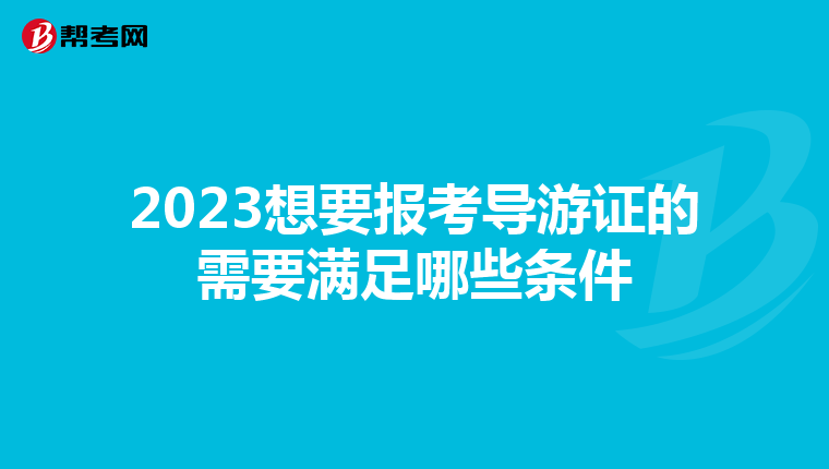 2023想要报考导游证的需要满足哪些条件