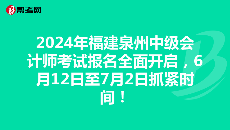 2024年福建泉州中級(jí)會(huì)計(jì)師考試報(bào)名全面開啟，6月12日至7月2日抓緊時(shí)間！