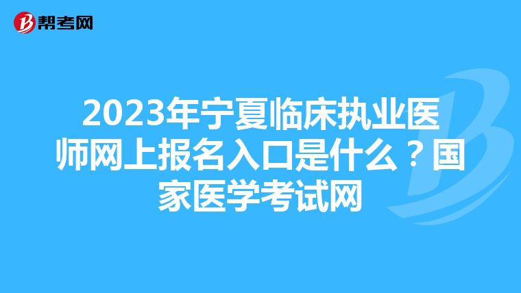 2023年宁夏临床执业医师网上报名入口是什么？国家医学考试网
