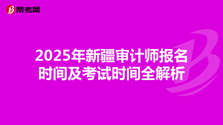 2025年新疆审计师报名时间及考试时间全解析