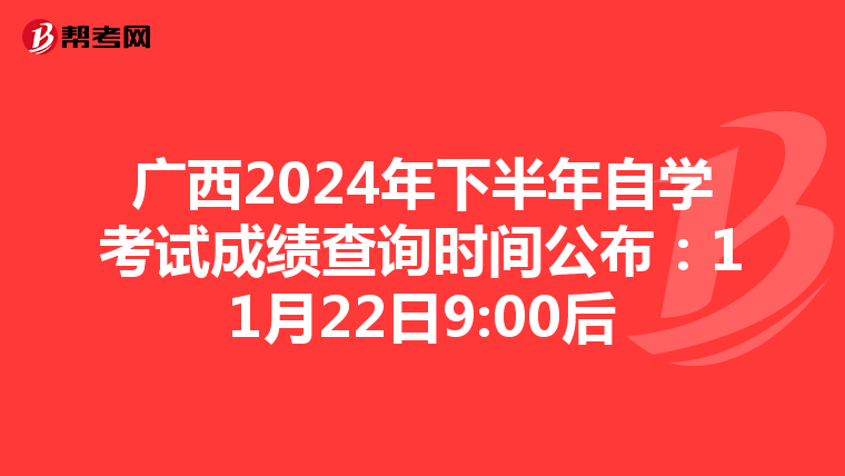 广西2024年下半年自学考试成绩查询时间公布：11月22日9:00后