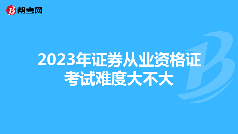 2023年证券从业资格证考试难度大不大