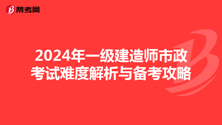 2024年一级建造师市政考试难度解析与备考攻略
