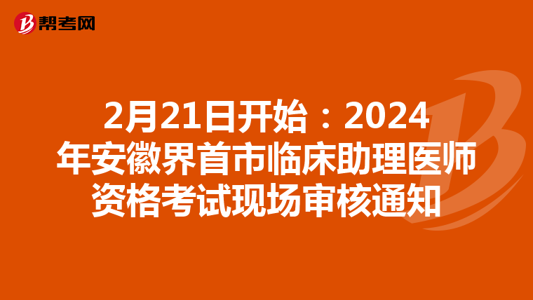 2月21日开始：2024年安徽界首市临床助理医师资格考试现场审核通知