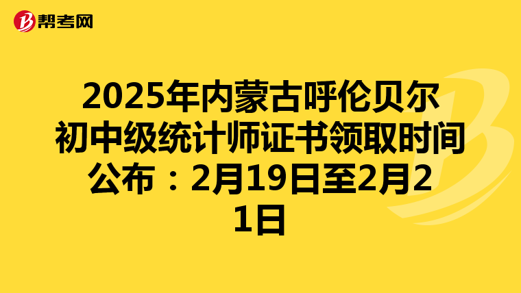 2025年內蒙古呼倫貝爾初中級統計師證書領取時間公布：2月19日至2月21日