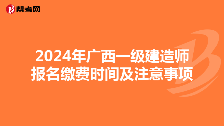 2024年广西一级建造师报名缴费时间及注意事项