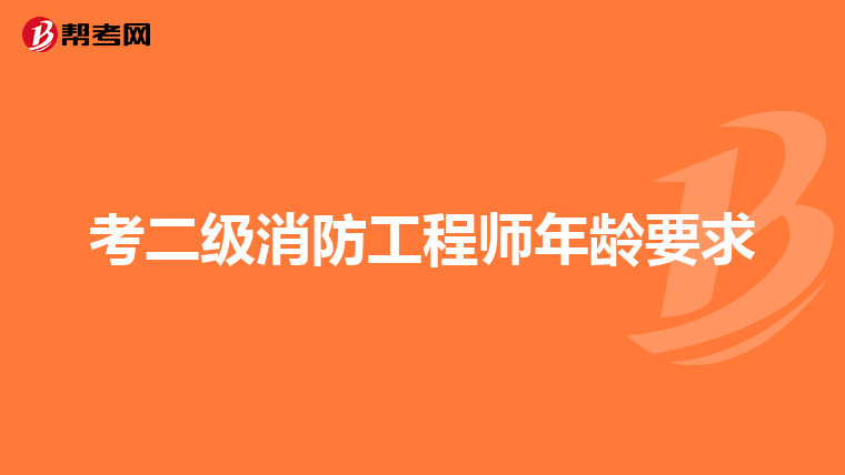 考二级消防工程师年龄要求
