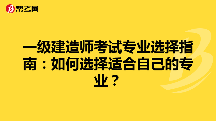 一级建造师考试专业选择指南：如何选择适合自己的专业？