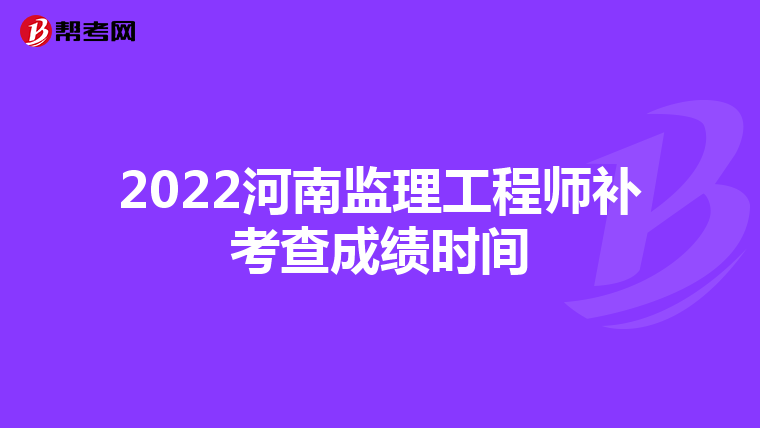 2022河南监理工程师补考查成绩时间