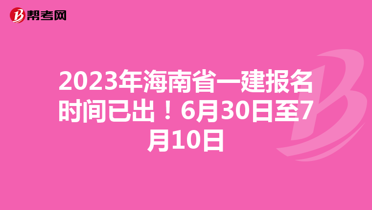 2023年海南省一建报名时间已出！6月30日至7月10日