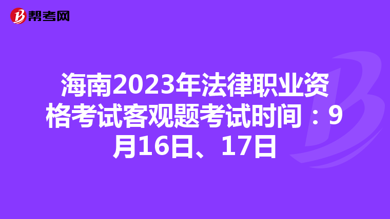 海南2023年法律职业资格考试客观题考试时间：9月16日、17日