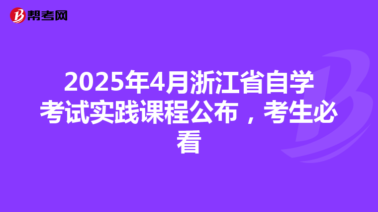 2025年4月浙江省自学考试实践课程公布，考生必看