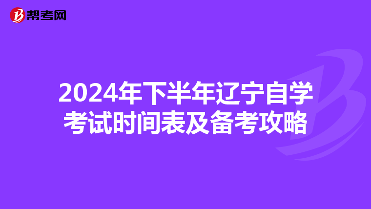 2024年下半年辽宁自学考试时间表及备考攻略
