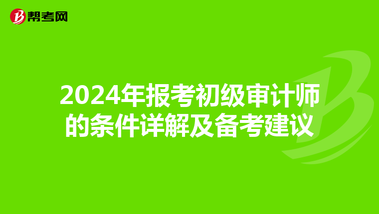 2024年报考初级审计师的条件详解及备考建议