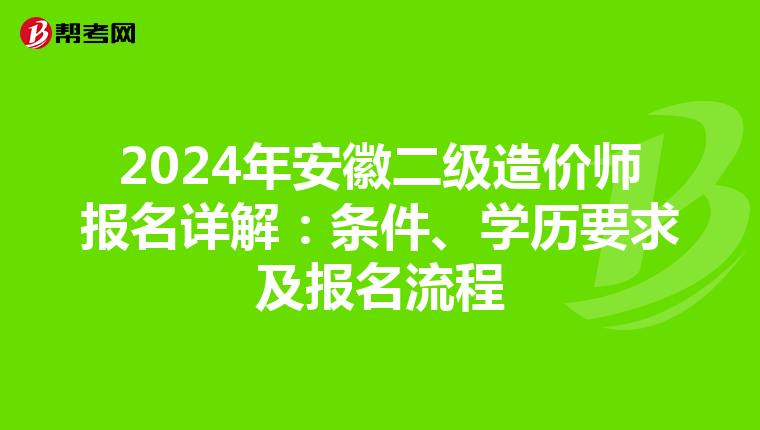 2024年安徽二级造价师报名详解：条件、学历要求及报名流程
