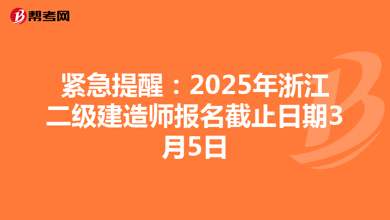 紧急提醒：2025年浙江二级建造师报名截止日期3月5日