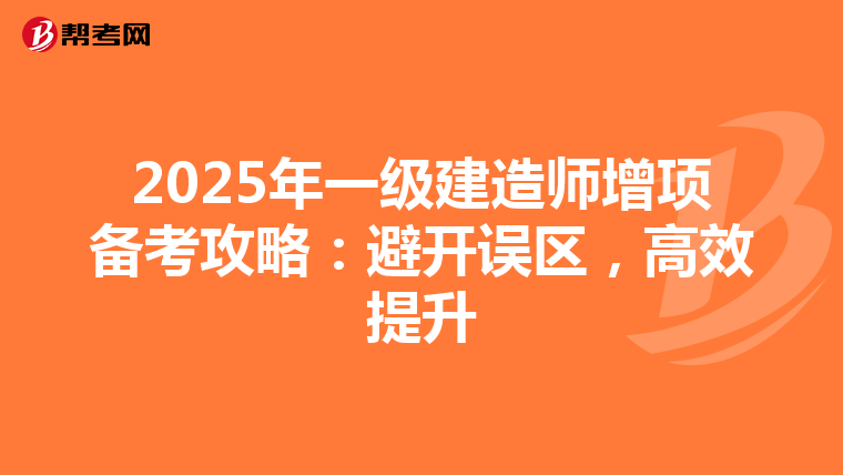 2025年一级建造师增项备考攻略：避开误区，高效提升