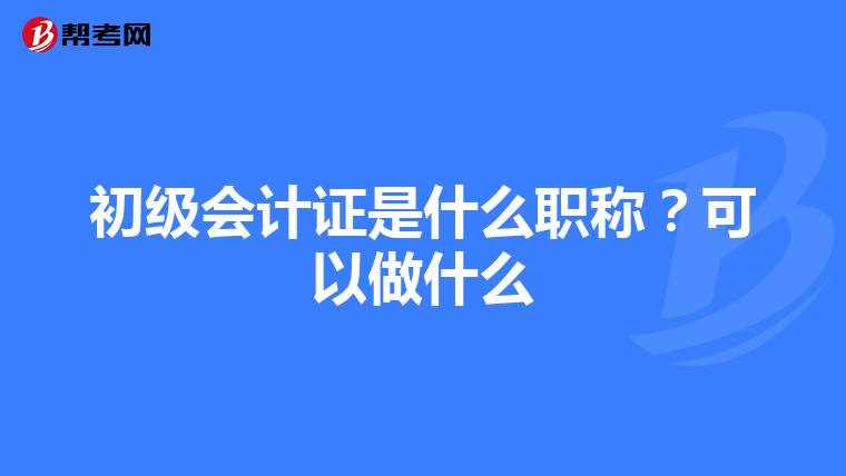 初級(jí)會(huì)計(jì)證是什么職稱?可以做什么