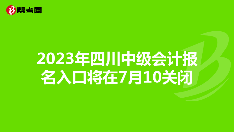2023年四川中级会计报名入口将在7月10关闭