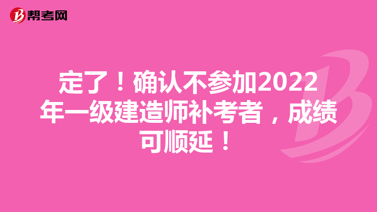 定了!确认不参加2022年一级建造师补考者,成绩可顺延!