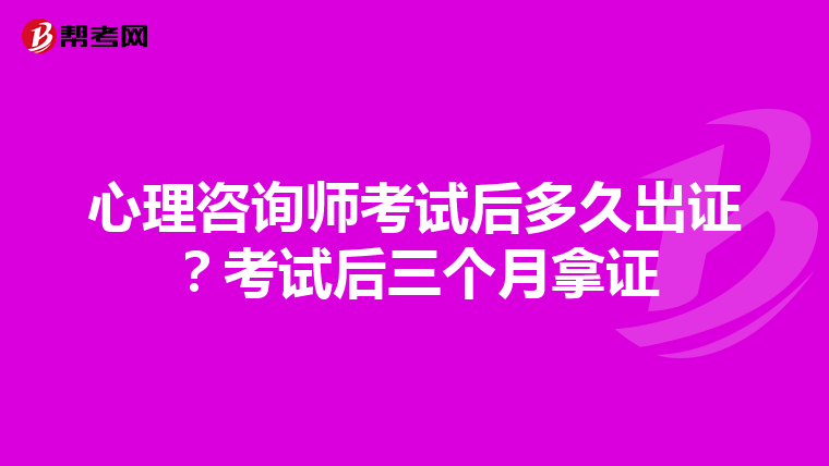 心理咨询师考试后多久出证？考试后三个月拿证