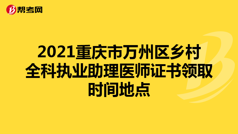 2021重庆市万州区乡村全科执业助理医师证书领取时间地点