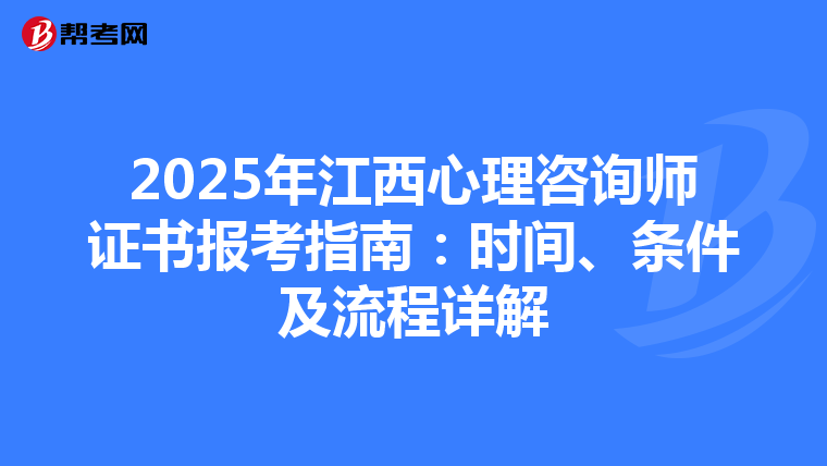 2025年江西心理咨询师证书报考指南：时间、条件及流程详解
