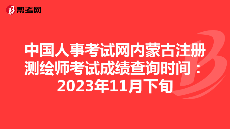 中國人事考試網內蒙古注冊測繪師考試成績查詢時間：2023年11月下旬