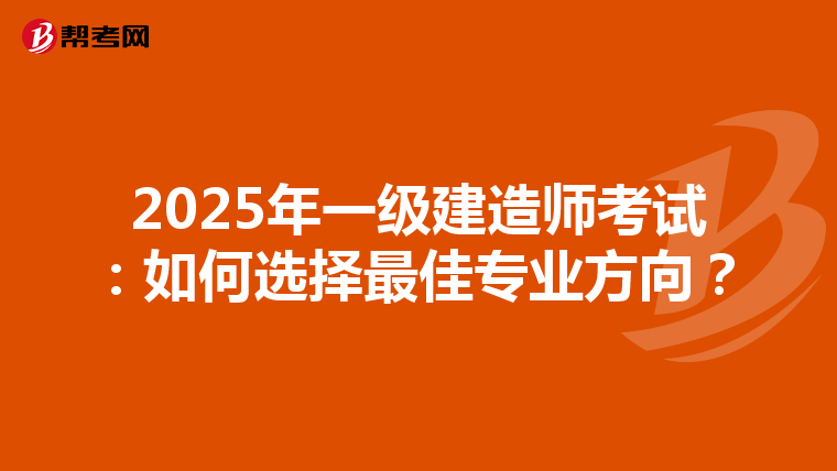 2025年一级建造师考试：如何选择最佳专业方向？