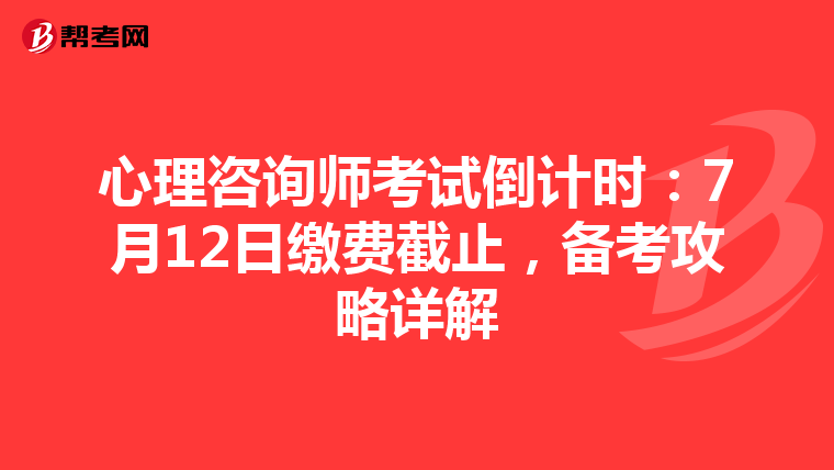心理咨询师考试倒计时：7月12日缴费截止，备考攻略详解